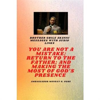 Brother Gbile Akanni Messages with Audio links - You Are Not A Mistake; Return to the Father; and Making the MOST of God's Presence
