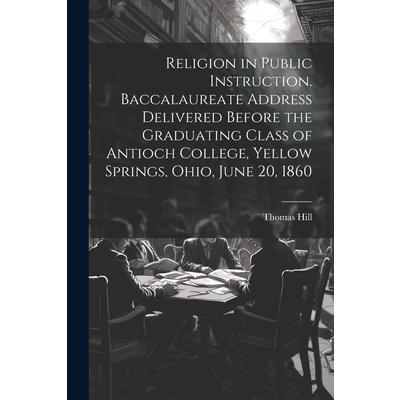 Religion in Public Instruction. Baccalaureate Address Delivered Before the Graduating Class of Antioch College, Yellow Springs, Ohio, June 20, 1860