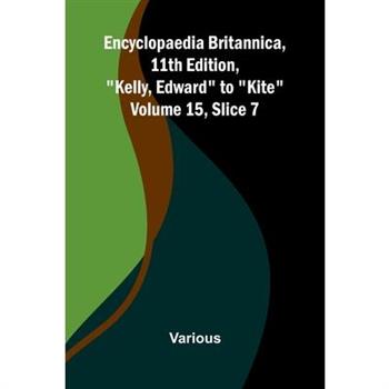 Encyclopaedia Britannica, 11th Edition, "Kelly, Edward" to "Kite" Volume 15, Slice 7