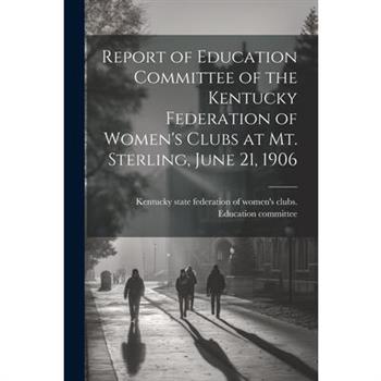 Report of Education Committee of the Kentucky Federation of Women's Clubs at Mt. Sterling, June 21, 1906