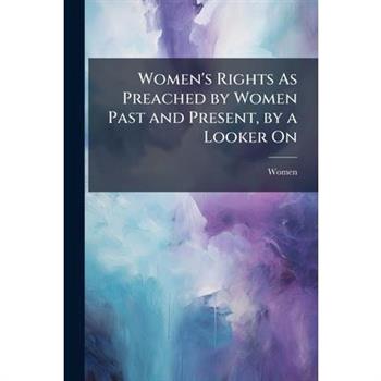 Women's Rights As Preached by Women Past and Present, by a Looker On