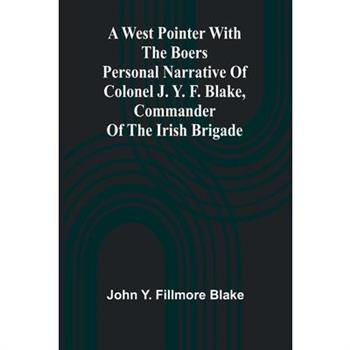 A West Pointer With The Boers Personal Narrative Of Colonel J. Y. F. Blake, Commander Of The Irish Brigade