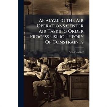 Analyzing the Air Operations Center Air Tasking Order Process Using Theory Of Constraints