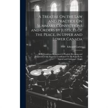 A Treatise On the Law and Practice On Summary Convictions and Orders by Justices of the Peace, in Upper and Lower Canada