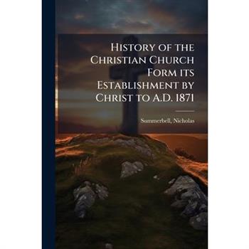 History of the Christian Church Form its Establishment by Christ to A.D. 1871