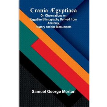 Crania gyptiaca; Or, Observations on Egyptian Ethnography Derived from Anatomy, History and the Monuments