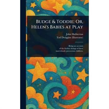 Budge & Toddie; Or, Helen's Babies at Play Budge & Toddie; Or, Helen's Babies at Play