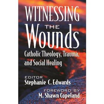 Witnessing the Wounds: Catholic Theology, Trauma, and Social Healing