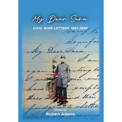 My Dear Sara Civil War Letters 1861-1865