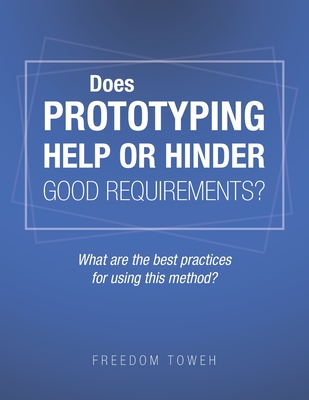Does Prototyping Help or Hinder Good Requirements? What Are the Best Practices for Using T Does Prototyping Help or Hinder Good Requirements? What Are the Best Practices for Using T