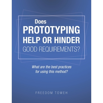 Does Prototyping Help or Hinder Good Requirements? What Are the Best Practices for Using T Does Prototyping Help or Hinder Good Requirements? What Are the Best Practices for Using T