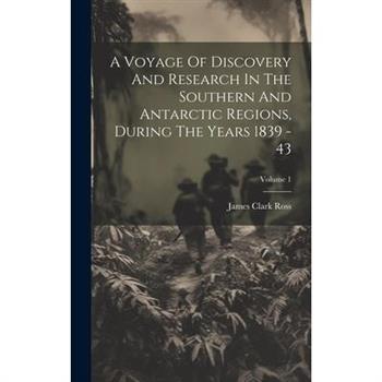 A Voyage Of Discovery And Research In The Southern And Antarctic Regions, During The Years 1839 - 43; Volume 1