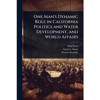 One Man’s Dynamic Role in California Politics and Water Development, and World Affairs