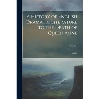 A History of English Dramatic Literature to the Death of Queen Anne; Volume I