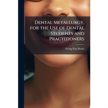 Dental Metallurgy, for the Use of Dental Students and Practitioners