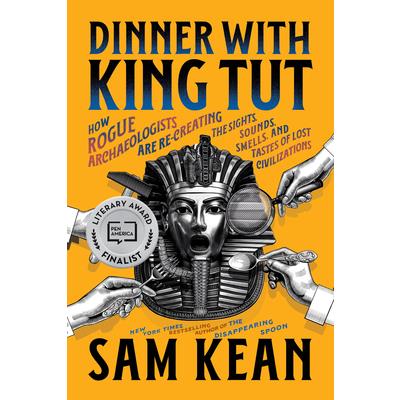 Dinner with King Tut : how rogue archaeologists are re-creating the sights, sounds, smells, and tastes of lost civilizations /