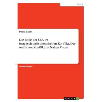 Die Rolle der USA im israelisch-pal瓣stinensischen Konflikt. Der unl繹sbare Konflikt im Nahen Osten