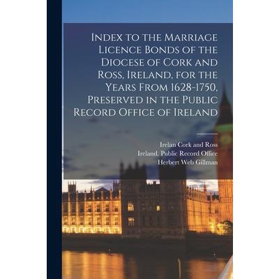 Index to the Marriage Licence Bonds of the Diocese of Cork and Ross, Ireland, for the Years From 1628-1750, Preserved in the Public Record Office of Ireland