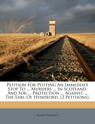 Petition for Putting an Immediate Stop to ... Murders ... in Scotland. and for ... Protection ... Against ... the Earl of Hyndford. [2 Petitions].