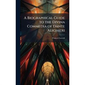 A Biographical Guide to the Divina Commedia of Dante Alighieri