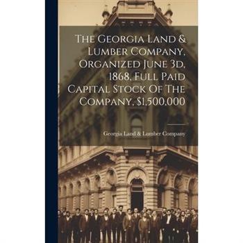 The Georgia Land & Lumber Company, Organized June 3d, 1868, Full Paid Capital Stock Of The Company, $1,500,000