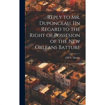 Reply to Mr. Duponceau. [In Regard to the Right of Possesion of the New Orleans Batture