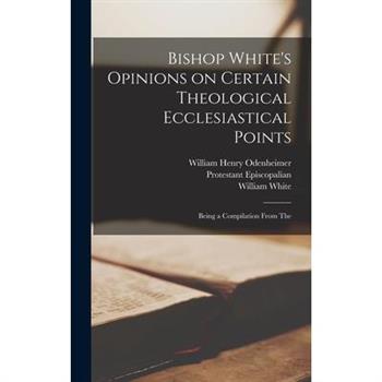 Bishop White’s Opinions on Certain Theological Ecclesiastical Points