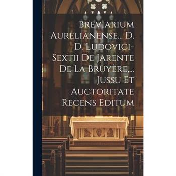 Breviarium Aurelianense... D. D. Ludovici-sextii De Jarente De La Bruy癡re, ... Jussu Et Auctoritate Recens Editum
