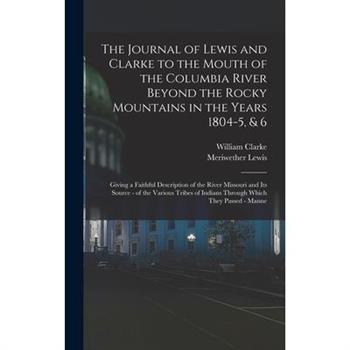 The Journal of Lewis and Clarke to the Mouth of the Columbia River Beyond the Rocky Mountains in the Years 1804-5, & 6