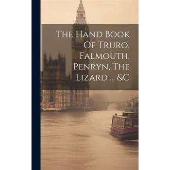 The Hand Book Of Truro, Falmouth, Penryn, The Lizard ... &c