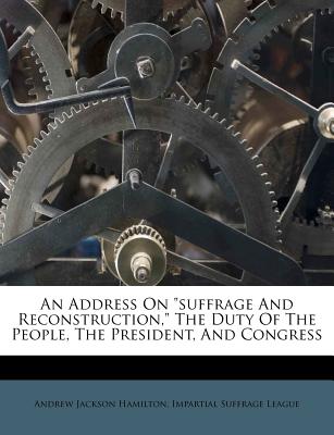 An Address on Suffrage and Reconstruction, the Duty of the People, the President, and Congress
