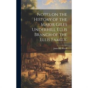 Notes on the History of the Major Giles Underhill Ellis Branch of the Ellis Family.