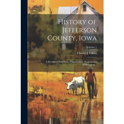 History of Jefferson County, Iowa; a Record of Settlement, Organization, Progress and Achievement ..; Volume 1