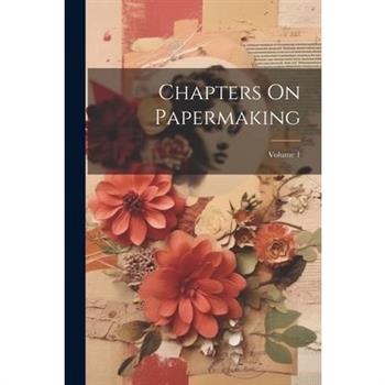 Chapters On Papermaking; Volume 1