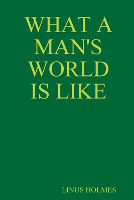 What a Man’s World Is Like