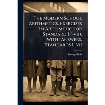 The Modern School Arithmetics. Exercises In Arithmetic For Standard I (-vii). [with] Answers. Standards I.-vii