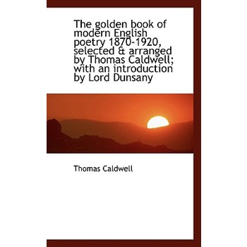 The Golden Book of Modern English Poetry 1870-1920, Selected & Arranged by Thomas Caldwell; With an