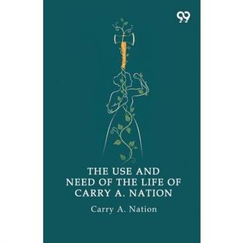 The Use And Need Of The Life Of Carry A. Nation