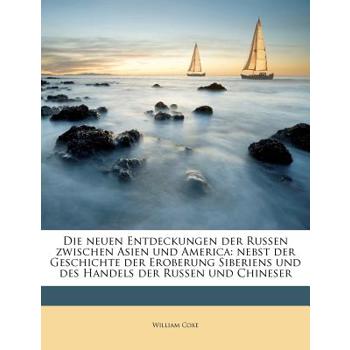 Die Neuen Entdeckungen Der Russen Zwischen Asien Und America, Nebst Der Geschichte Der Eroberung Siberiens Und Des Handels Der Russen Und Chineser