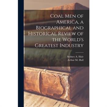 Coal men of America, a Biographical and Historical Review of the World's Greatest Industry