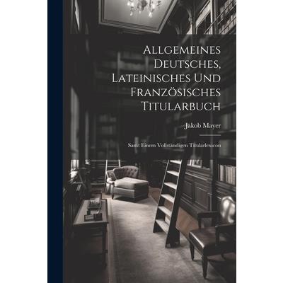 Allgemeines Deutsches, Lateinisches Und Franz繹sisches Titularbuch