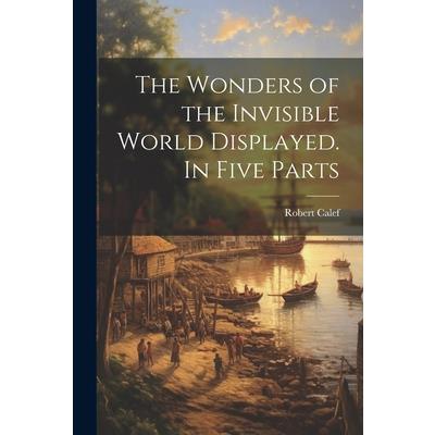 The Wonders of the Invisible World Displayed. In Five Parts