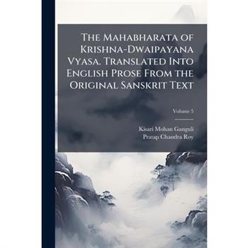 The Mahabharata of Krishna-Dwaipayana Vyasa. Translated Into English Prose From the Original Sanskrit Text