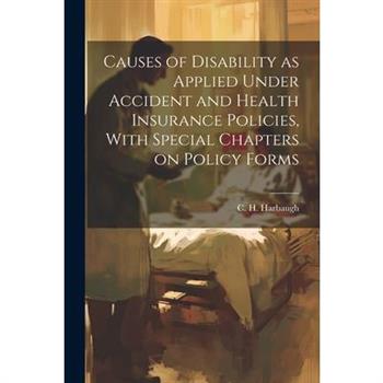 Causes of Disability as Applied Under Accident and Health Insurance Policies, With Special Chapters on Policy Forms