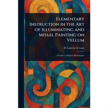 Elementary Instruction in the Art of Illuminating and Missal Painting on Vellum