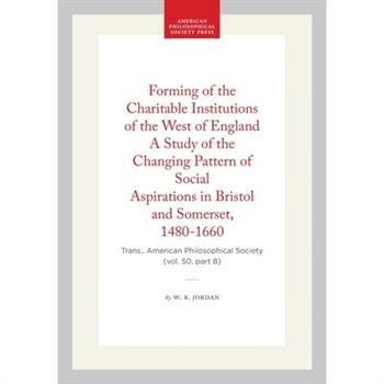 Forming of the Charitable Institutions of the West of England a Study of the Changing Pattern of Social Aspirations in Bristol and Somerset, 1480-1660