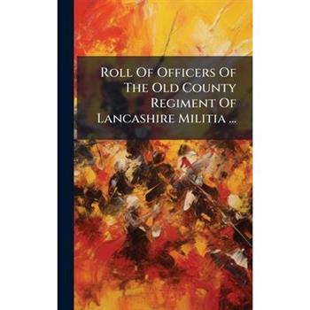 Roll Of Officers Of The Old County Regiment Of Lancashire Militia ...