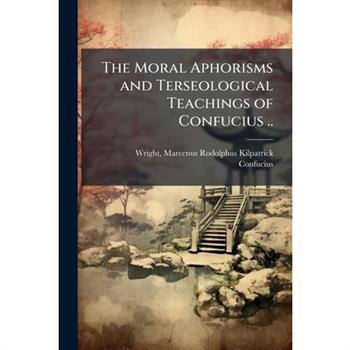 The Moral Aphorisms and Terseological Teachings of Confucius ..
