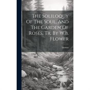 The Soliloquy Of The Soul, And The Garden Of Roses, Tr. By W.b. Flower