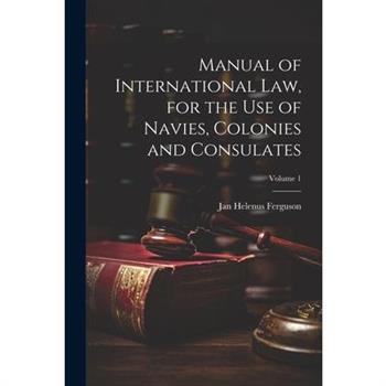 Manual of International law, for the use of Navies, Colonies and Consulates; Volume 1